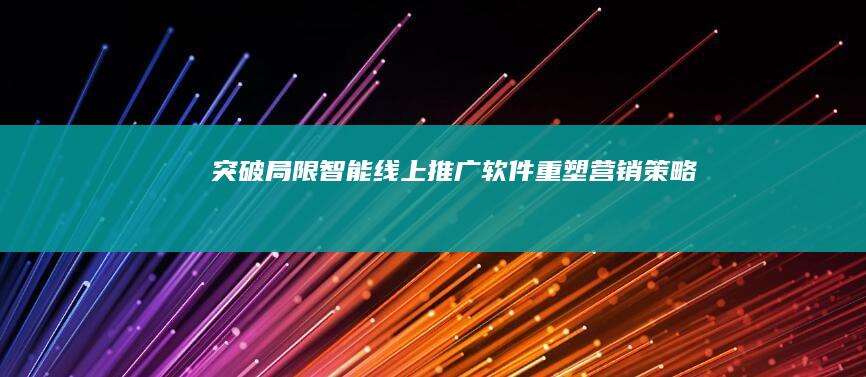 突破局限：智能线上推广软件重塑营销策略